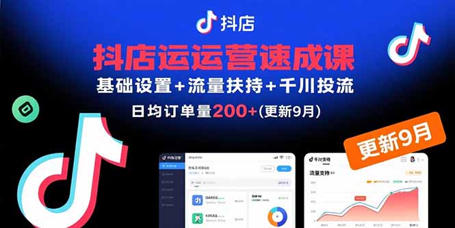 抖店运营速成课,基础设置+流量扶持+千川投流,30天日均订单200+(更新9月-知识星球