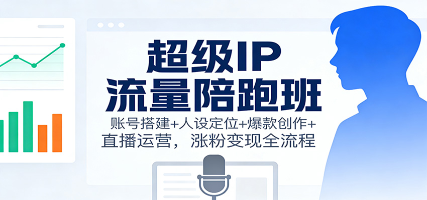 超级IP流量陪跑班：账号搭建+人设定位+爆款创作+直播运营，涨粉变现全流程-知识星球