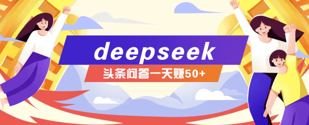 利用deepseek操作今日头条问答图文玩法，新手也能轻松上手，日收益50+-小禾网创