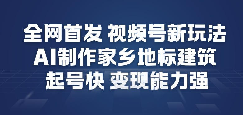 全网首发，视频号新玩法，AI制作家乡地标建筑，起号快，变现能力强-知识星球