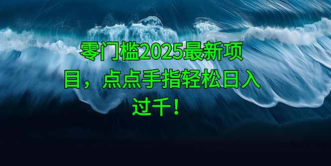 零门槛2025最新项目，点点手指轻松日入过千！-知识星球