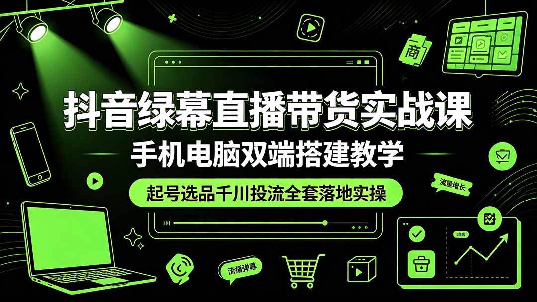 抖音绿幕直播带货实战课，手机电脑双端搭建教学，起号选品千川投流全套落地实操-知识星球