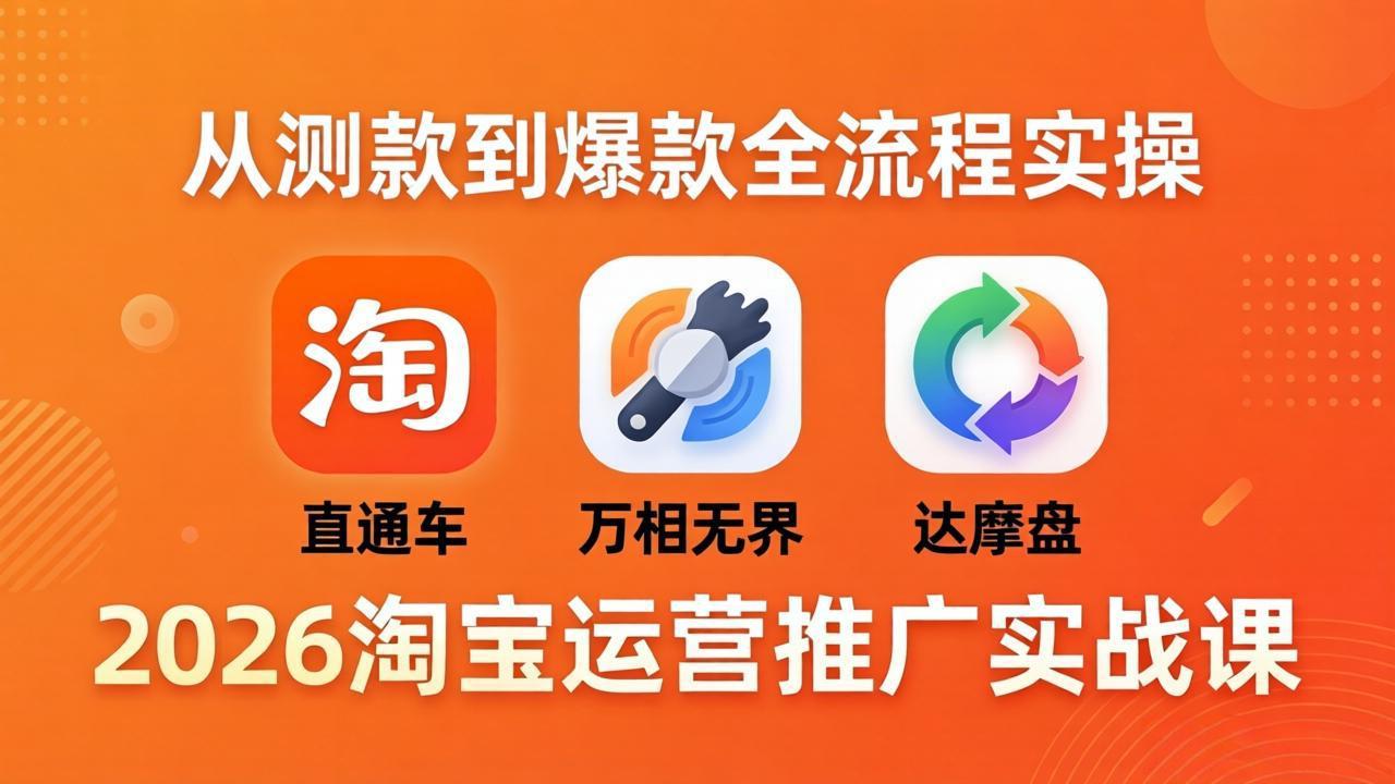 2026淘宝运营推广实战课-更新4月20：直通车 + 万相无界 + 达摩盘，从测款到爆款全流程实操-知识星球