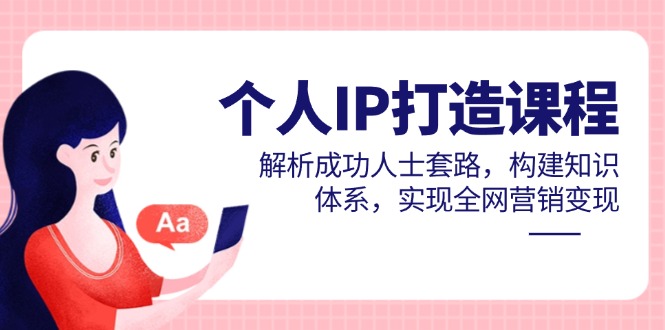 个人IP打造课程，解析成功人士套路，构建知识体系，实现全网营销变现-知识星球