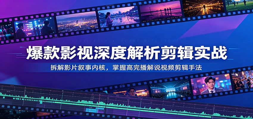 爆款影视深度解析剪辑实战：拆解影片叙事内核，掌握高完播解说视频剪辑手法-知识星球