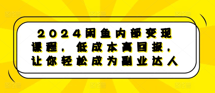 2024闲鱼内部变现课程，低成本高回报，让你轻松成为副业达人-小禾网创