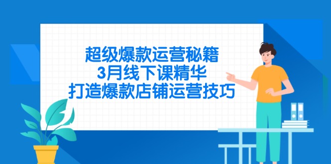 超级爆款运营秘籍，3月线下课精华，打造爆款店铺运营技巧-小禾网创