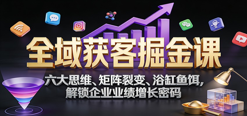 全域获客掘金课:六大思维、矩阵裂变、浴缸鱼饵,解锁企业业绩增长密码-知识星球