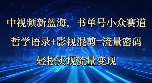 中视频新蓝海：哲学语录+影视混剪=流量密码，轻松实现流量变现-小禾网创