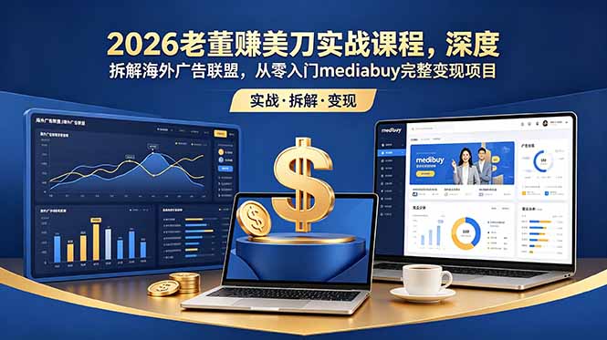2026老董赚美刀实战课程,深度拆解海外广告联盟,从零入门mediabuy完整变现项目-知识星球