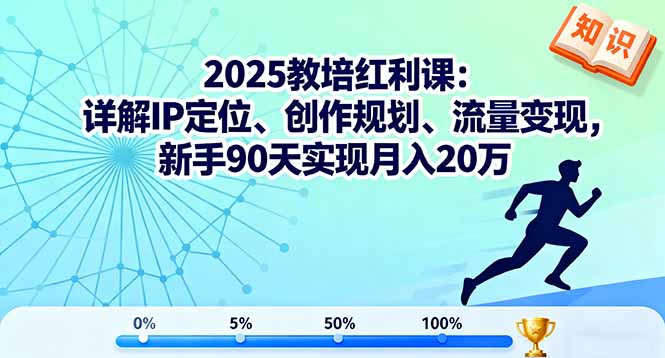 2025教培红利课：详解IP定位、创作规划、流量变现，新手90天实现月入20万-知识星球