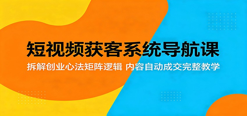 短视频获客系统导航课：拆解创业心法矩阵逻辑，内容自动成交完整教学-知识星球