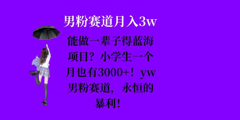 能做一辈子的蓝海项目？小学生一个月也有3000+，yw男粉赛道，永恒的暴利-小禾网创