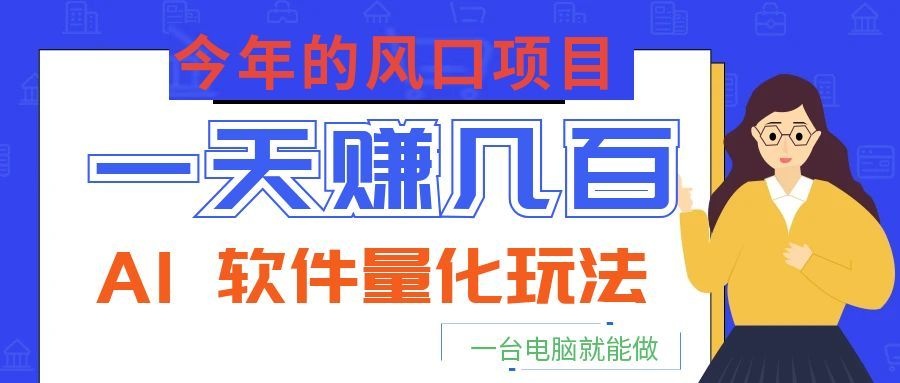 今年的风口项目，AI 软件量化玩法，让你一天赚几百，一台电脑就能做！-知识星球