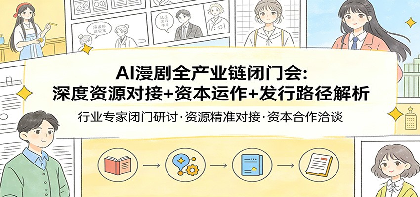 AI漫剧全产业链闭门会：深度资源对接+资本运作+发行路径解析-知识星球