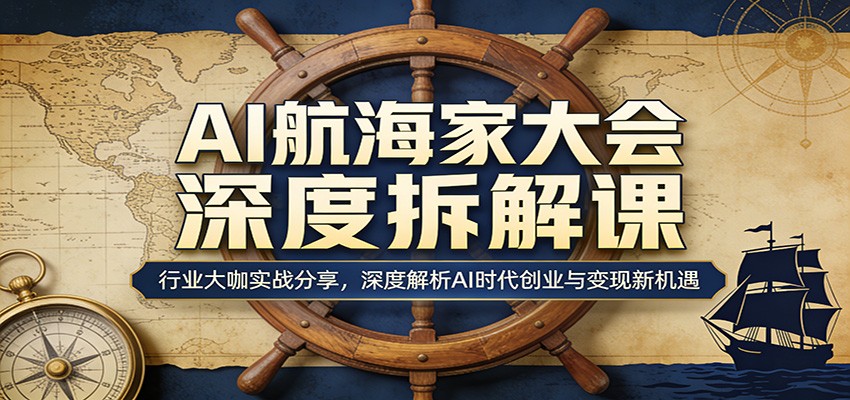 AI航海家大会深度拆解课：行业大咖实战分享，深度解析AI时代创业与变现新机遇-知识星球