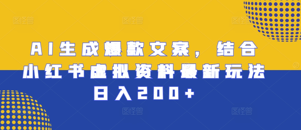 AI生成爆款文案，结合小红书虚拟资料最新玩法日入200+【揭秘】-小禾网创