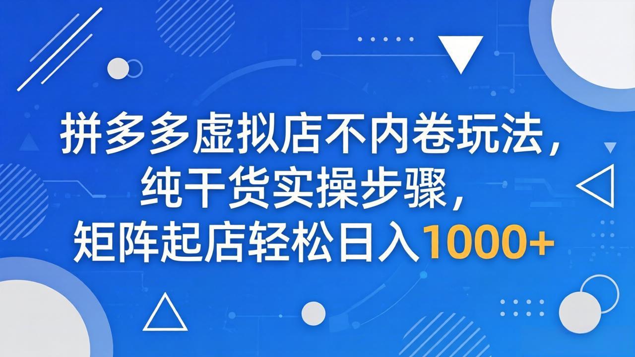 拼多多虚拟店不内卷玩法，纯干货实操步骤，矩阵起店轻松日入 1000+-知识星球