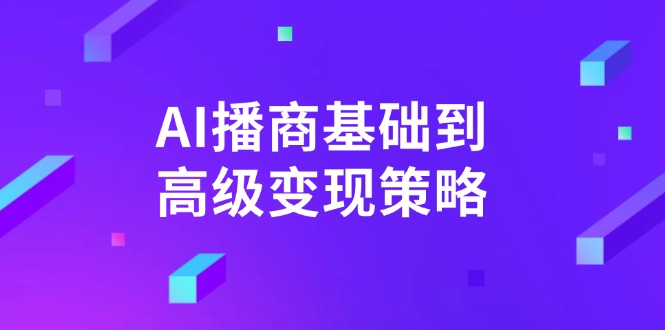 AI-播商基础到高级变现策略。通过详细拆解和讲解，实现商业变现。-小禾网创