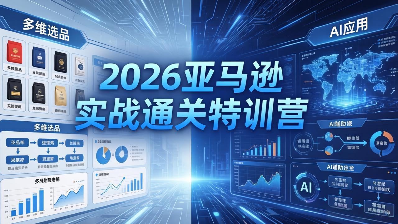 2026亚马逊实战通关特训营-5月8更新，多维选品+渐进式打法+AI应用，从0到1打造盈利店铺-知识星球