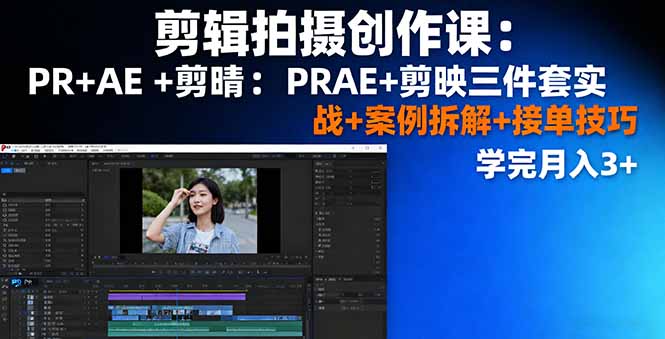 剪辑拍摄创作课：PR+AE+剪映三件套实战+案例拆解+接单技巧，学完月入3+-知识星球