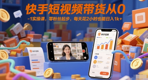 快手短视频带货从0-1实操课,零粉丝起步,每天花2小时也能日入1k+