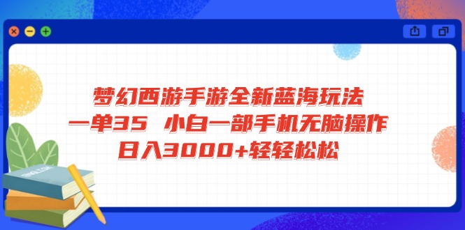 梦幻西游手游全新蓝海玩法 一单35 小白一部手机无脑操作 日入3000+轻轻…-小禾网创