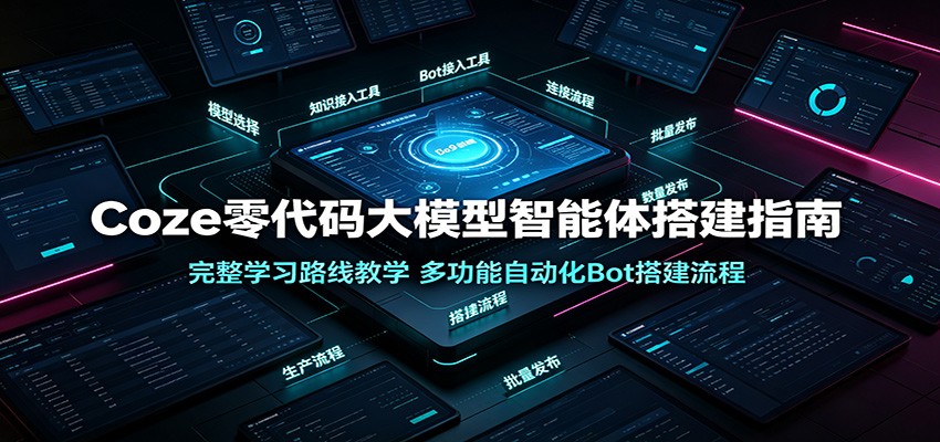 Coze零代码大模型智能体搭建指南：完整学习路线教学，多功能自动化Bot搭建流程-知识星球