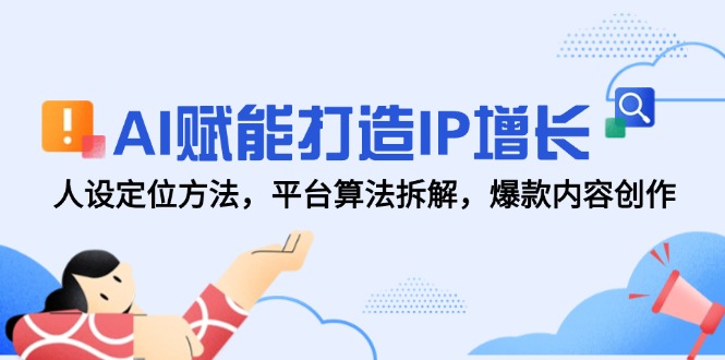 AI赋能打造IP增长，人设定位方法，平台算法拆解，爆款内容创作-知识星球