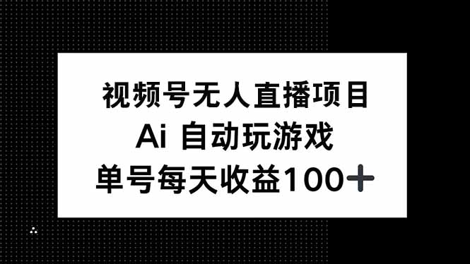 视频号无人直播项目，AI自动玩游戏，每天收益150+-小禾网创