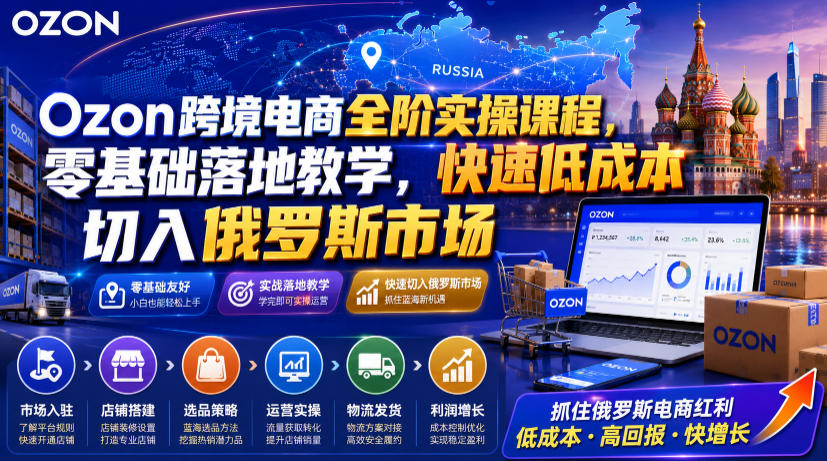 Ozon跨境电商全阶实操课程，零基础落地教学，快速低成本切入俄罗斯市场-知识星球