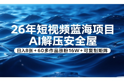 26年短视频蓝海项目，AI解压安全屋，日入8张+60多作品涨粉16W+可复制矩阵-知识星球