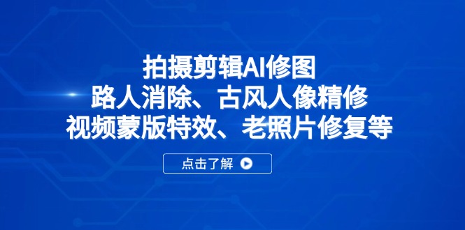 拍摄剪辑AI修图：路人消除、古风人像精修、视频蒙版特效、老照片修复等-知识星球