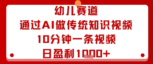 幼儿赛道：通过AI做传统知识视频，10分钟一条视频，日盈利多张-知识星球