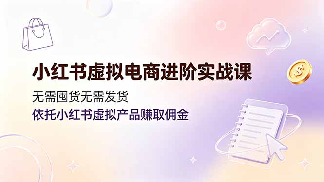 小红书虚拟电商进阶实战课，无需囤货无需发货，依托小红书虚拟产品赚取佣金-知识星球