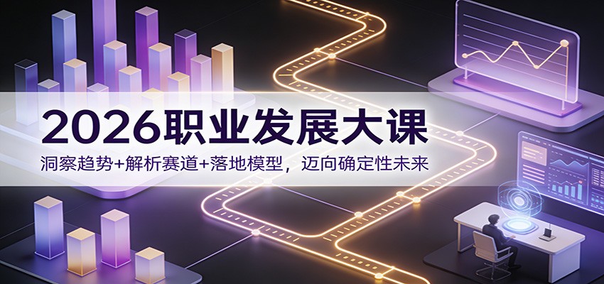 2026职业发展大课：洞察趋势+解析赛道+落地模型，迈向确定性未来-知识星球
