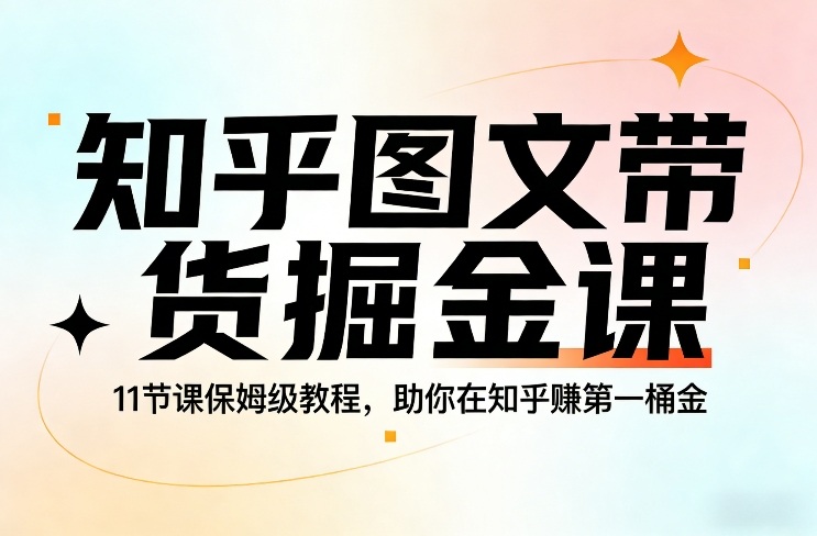 知乎图文带货掘金课,11节课保姆级教程,助你在知乎賺第一桶金-知识星球