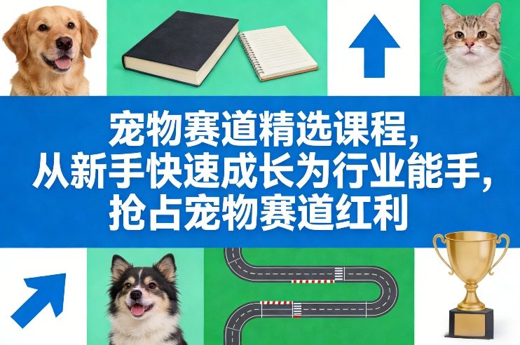 宠物赛道精选课程，从新手快速成长为行业能手，抢占宠物赛道红利-知识星球