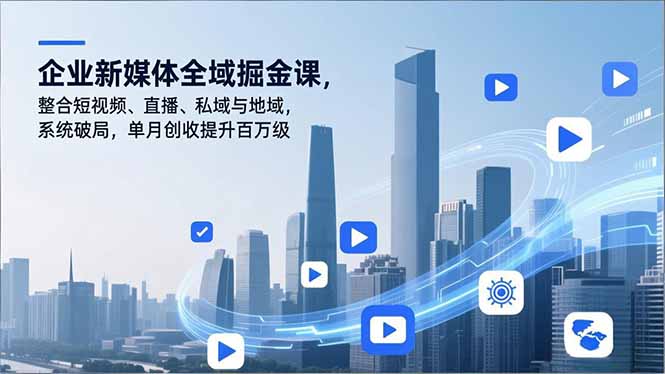 企业新媒体全域掘金课，整合短视频、直播、私域与地域，系统破局，单月创收提升百万级-知识星球