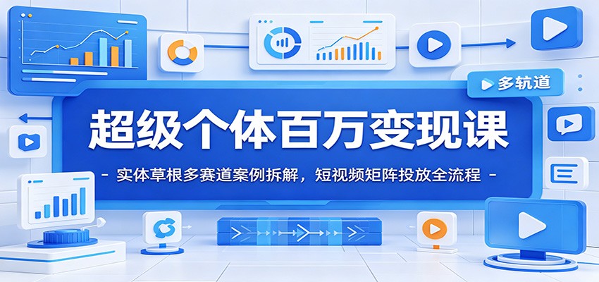 超级个体百万变现课：实体草根多赛道案例拆解，短视频矩阵投放全流程-知识星球