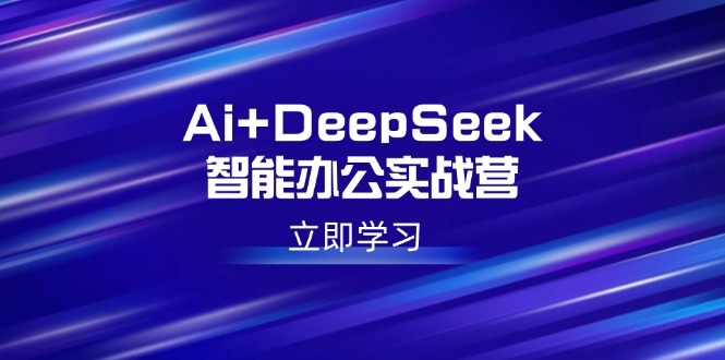 Ai+DeepSeek智能办公实战营：解锁AI写作、设计、PPT等高薪技能-小禾网创