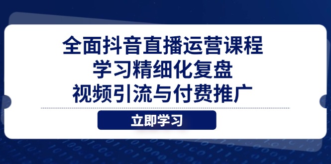 全面抖音直播运营课程，学习精细化复盘、视频引流与付费推广-知识星球