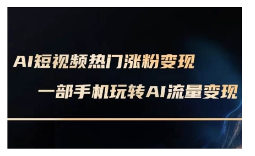 AI数字人制作短视频超级变现实操课，一部手机玩转短视频变现(更新2月)-小禾网创