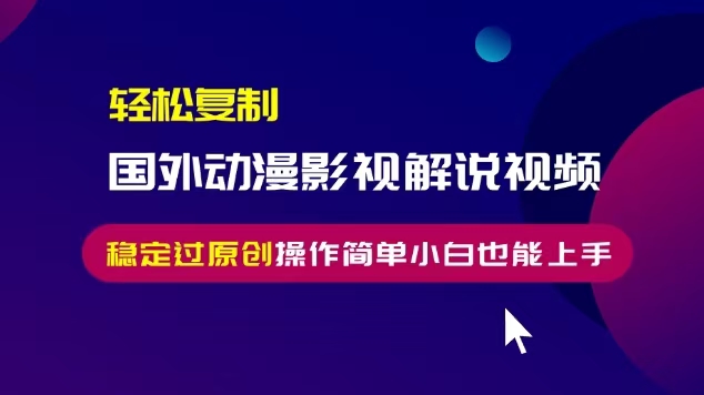 轻松复制国外动漫影视解说视频，无脑搬运稳定过原创，操作简单小白也能…-小禾网创