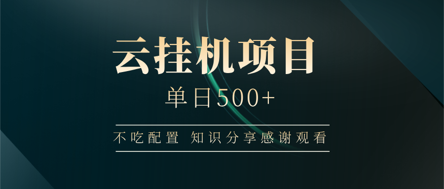 云挂机项目单日500+ 不吃配置，知识分享感谢观看-小禾网创