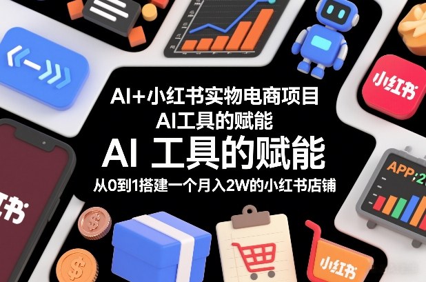 AI+小红书实物电商项目，AI工具的赋能，从0到1搭建一个月入2W的小红书店铺-知识星球