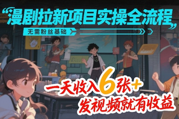 漫剧拉新项目实操全流程，无需粉丝基础，一天收入6张+，发视频就有收益-知识星球