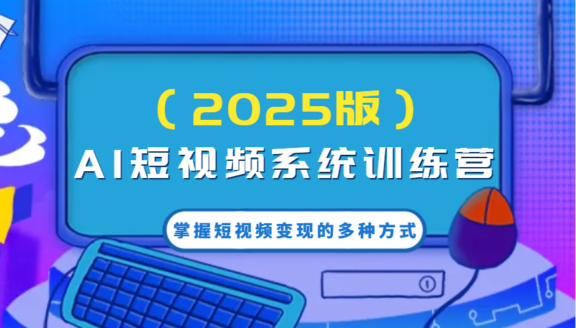 AI短视频系统训练营(2025版)掌握短视频变现的多种方式，结合AI技术提升创作效率！-小禾网创