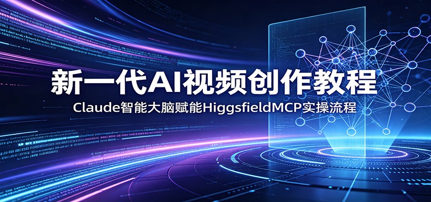 新一代AI视频创作教程：Claude智能大脑赋能，HiggsfieldMCP实操流程-知识星球