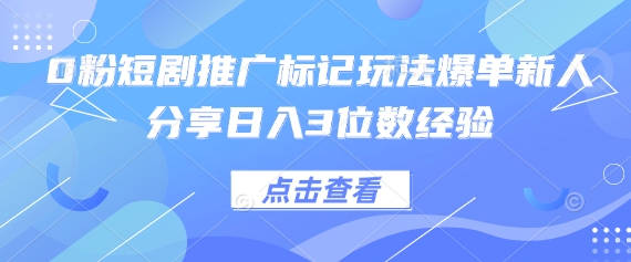 0粉短剧推广标记玩法爆单新人分享日入3位数经验-知识星球